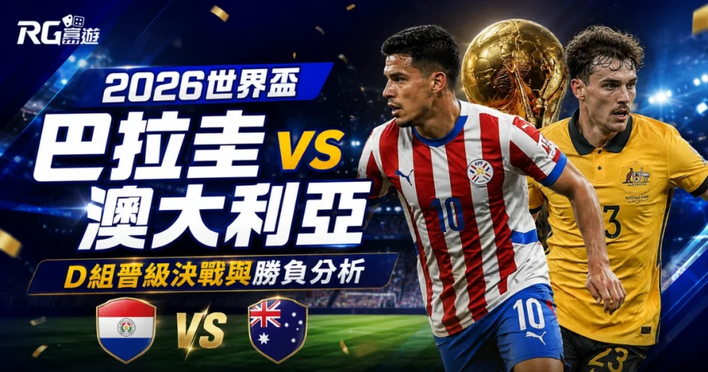 2026世界盃巴拉圭 vs 澳大利亞預測：D組晉級決戰與勝負分析