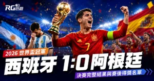 2026 世界盃冠軍：西班牙 1:0 阿根廷，決賽完整結果與賽後得獎名單